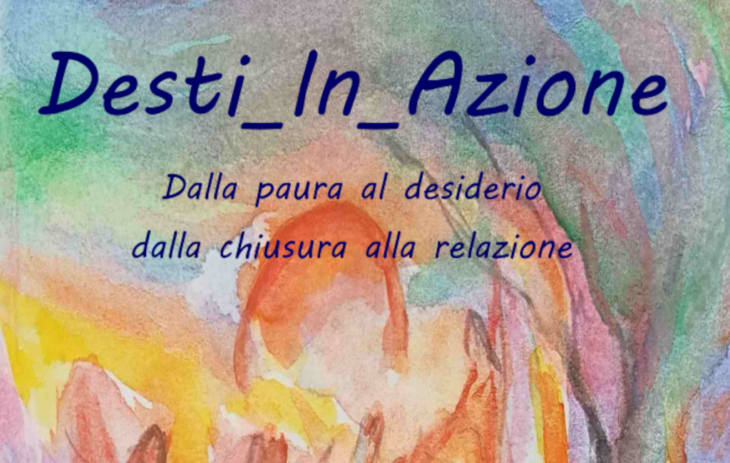 Desti_In_Azione.Dalla paura al desiderio dalla chiusura alla relazione